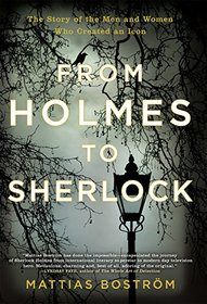 From Holmes to Sherlock: The Story of the Men and Women Who Created an Icon