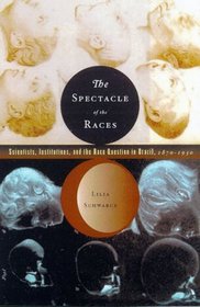 The Spectacle of the Races: Scientists, Institutions, and the Race Question in Brazil, 1870-1930