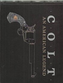 Colt, an American Legend: The Official History of Colt Firearms from 1836 to the Present