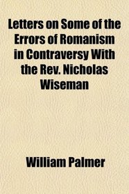 Letters on Some of the Errors of Romanism in Contraversy With the Rev. Nicholas Wiseman