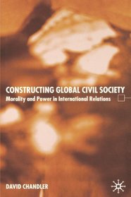 Constructing Global Civil Society: Morality and Power in International Relations