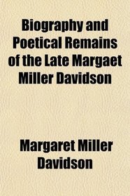 Biography and Poetical Remains of the Late Margaet Miller Davidson