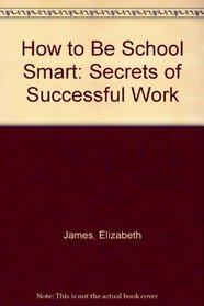 How to Be School Smart: Secrets of Successful Work