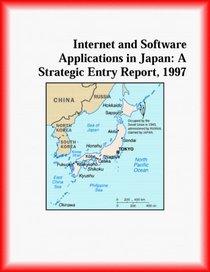 Internet and Software Applications in Japan: A Strategic Entry Report, 1997 (Strategic Planning Series)