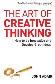 The Art of Creative Thinking: How to Be Innovative and Develop Great Ideas