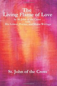 The Living Flame of Love: by St. John of the Cross with His Letters, Poems, and Minor Writings