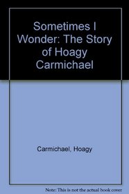 Sometimes I Wonder: The Story of Hoagy Carmichael (The Roots of jazz)