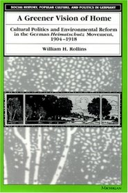 A Greener Vision of Home : Cultural Politics and Environmental Reform in the German Heimatschutz Movement, 1904-1918 (Social History, Popular Culture, and Politics in Germany)
