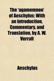 The 'agamemnon' of Aeschylus; With an Introduction, Commentary, and Translation, by A. W. Verrall