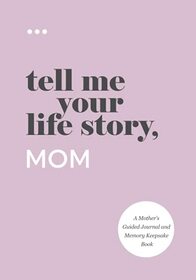 Tell Me Your Life Story, Mom: A Mother?s Guided Journal and Memory Keepsake Book (Tell Me Your Life Story Series)