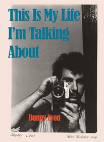 Danny Lyon: This Is My Life I?m Talking About