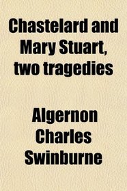 Chastelard; And Mary Stuart: Two Tragedies