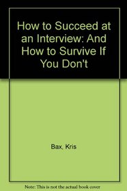 How to Succeed at an Interview: And How to Survive If You Don't
