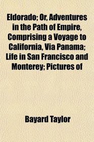 Eldorado; Or, Adventures in the Path of Empire, Comprising a Voyage to California, Via Panama; Life in San Francisco and Monterey; Pictures of