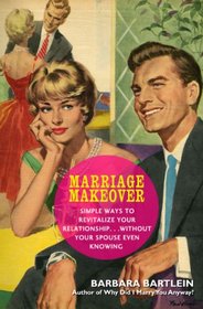 Marriage Makeover: Simple Ways to Revitalize Your Relationship... Without Your Spouse Even Knowing