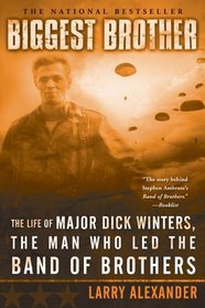 Biggest Brother : The Life Of Major Dick Winters, The Man Who Led The Band of Brothers