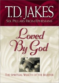 Loved by God: The Spiritual Wealth of the Believer (Jakes, T. D. Six Pillars from Ephesians, V. 1.)