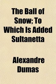 The Ball of Snow; To Which Is Added Sultanetta