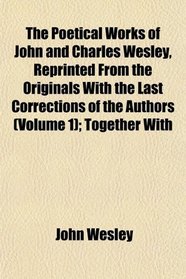 The Poetical Works of John and Charles Wesley, Reprinted From the Originals With the Last Corrections of the Authors (Volume 1); Together With
