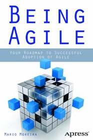 Being Agile: Your Roadmap to Successful Adoption of Agile
