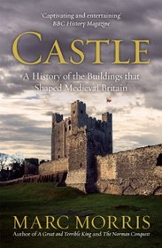 Castle: A History of the Buildings That Shaped Medieval Britain. Marc Morris