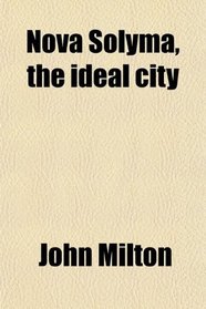 Nova Solyma, the Ideal City (Volume 2); Or, Jerusalem Regained: an Anonymous Romance Written in the Time of Charles I., Now First Drawn From