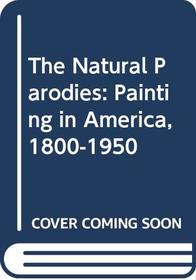 The Natural Parodies: Painting in America, 1800-1950