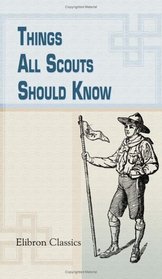 Things All Scouts Should Know: A Collection of 313 Illustrated Paragraphs of Useful Information, Specially Selected for the Use of Boy Scouts