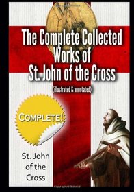 The Complete Collected Works of St. John of the Cross (illustrated & annotated)
