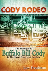 Cody Rodeo: The Mystique of Buffalo Bill Cody and the Great American Cowboy