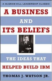A Business and Its Beliefs : The Ideas That Helped Build IBM