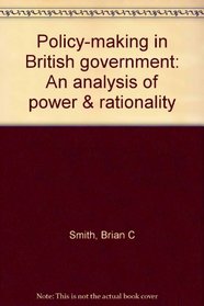 Policy-making in British government: An analysis of power & rationality