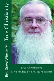 True Christianity By Bro Steve Winter: A Collection Of Bible Studies And Sermons