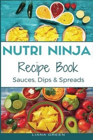 Nutri Ninja Recipe Book: Sauces, Dips and Spreads - Blender Recipes for your High Speed Blender