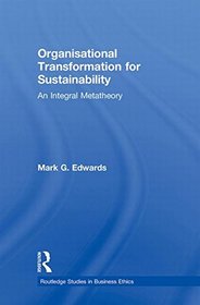 Organizational Transformation for Sustainability: An Integral Metatheory (Routledge Studies in Business Ethics)