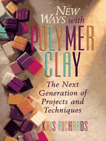 New Ways With Polymer Clay: The Next Generation of Projects and Techniques