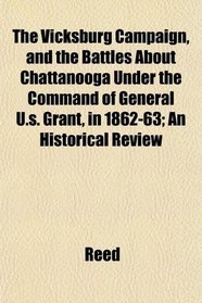 The Vicksburg Campaign, and the Battles About Chattanooga Under the Command of General U.s. Grant, in 1862-63; An Historical Review