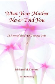 What Your Mother Never Told You: A Teenage Girls Survival Guide