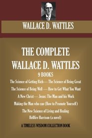 The Complete Wallace D. Wattles: (9 BOOKS) The Science of Getting Rich; The Science of Being Great;The Science of Being Well; How to Get What You ... Harrison (novel) (Timeless Wisdom Collection)