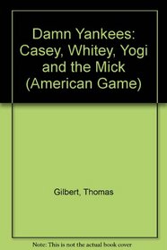 Damn Yankees: Casey, Whitey, Yogi and the Mick (Gilbert, Thomas W. American Game.)