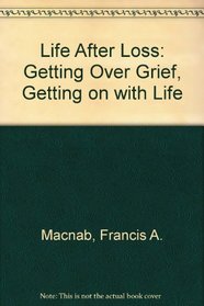 Life After Loss: Getting over Grief, Getting on With Life