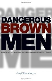 Dangerous Brown Men: Exploiting Sex, Violence and Feminism in the 'War on the Terror'