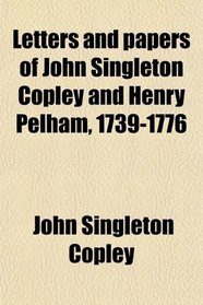 Letters and papers of John Singleton Copley and Henry Pelham, 1739-1776