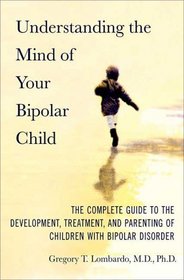 Understanding the Mind of Your Bipolar Child: The Complete Guide to the Development, Treatment, and Parenting of Children with Bipolar Disorder