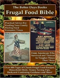 The Better Days Books Frugal Food Bible: Practical Advice for Feeding Your Family During Hard Economic Times From Americans Who Survived and Thrived In Tougher Times Than These