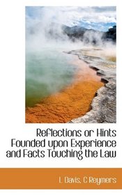Reflections or Hints Founded upon Experience and Facts Touching the Law