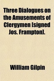 Three Dialogues on the Amusements of Clergymen [signed Jos. Frampton].