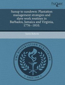 Sunup to sundown: Plantation management strategies and slave work routines in Barbados, Jamaica and Virginia, 1776--1810.