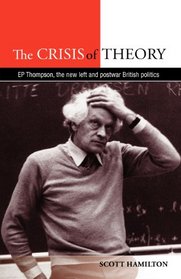 The Crisis of Theory: E. P. Thompson, the New Left and postwar British politics