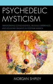 Psychedelic Mysticism: Transforming Consciousness, Religious Experiences, and Voluntary Peasants in Postwar America